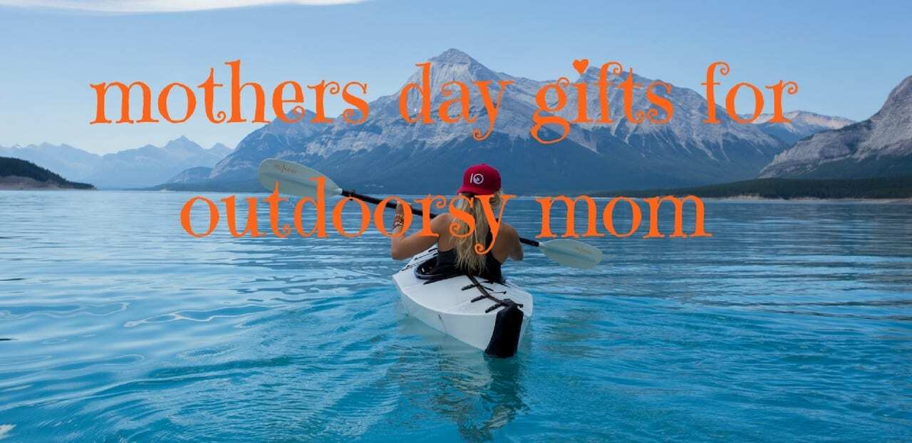 8 Affordable Mother’s Day Gift Ideas for Outdoorsy Moms